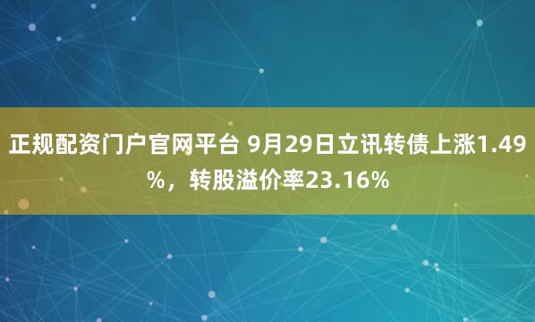 正规配资门户官网平台 9月29日立讯转债上涨1.49%，转股溢价率23.16%