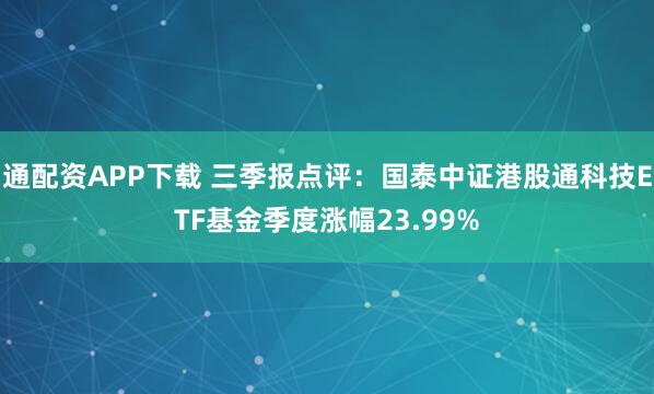 通配资APP下载 三季报点评：国泰中证港股通科技ETF基金季度涨幅23.99%