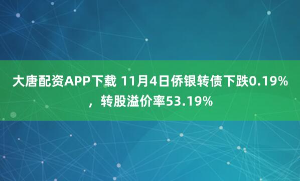 大唐配资APP下载 11月4日侨银转债下跌0.19%，转股溢价率53.19%