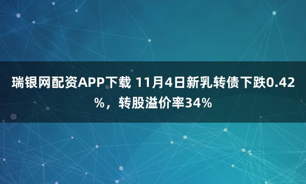 瑞银网配资APP下载 11月4日新乳转债下跌0.42%，转股溢价率34%