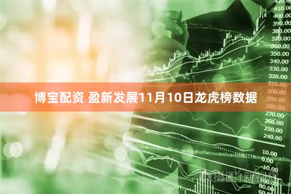 博宝配资 盈新发展11月10日龙虎榜数据