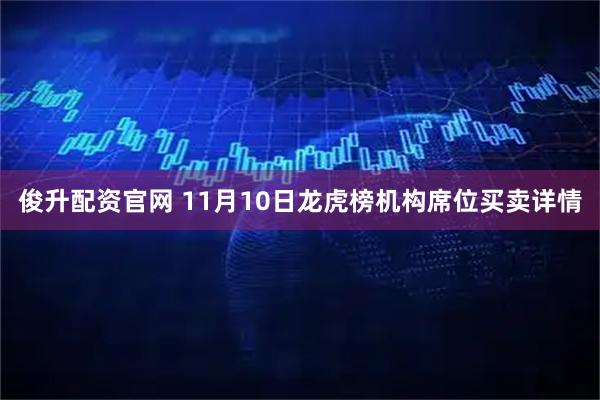 俊升配资官网 11月10日龙虎榜机构席位买卖详情