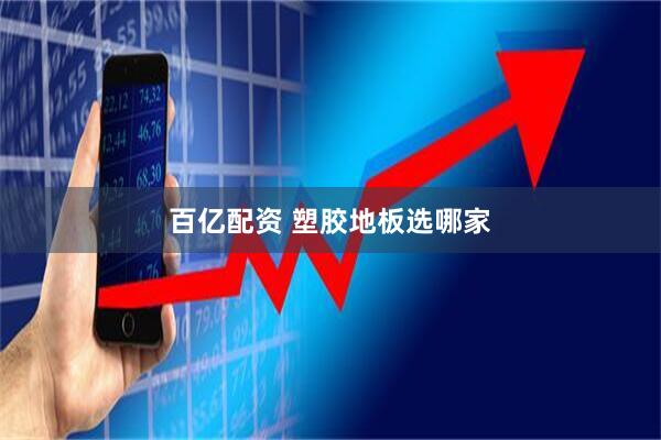 百亿配资 塑胶地板选哪家